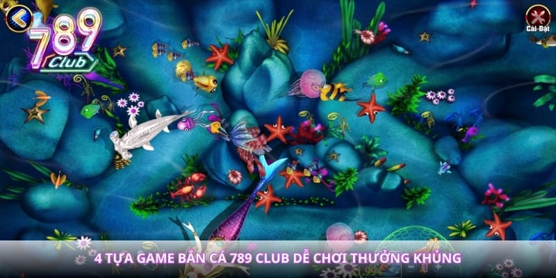 4 tựa game bắn cá 789 club dễ chơi thưởng khủng