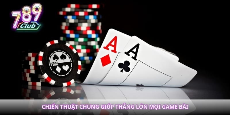 Chiến thuật chung giúp thắng lớn mọi game bài