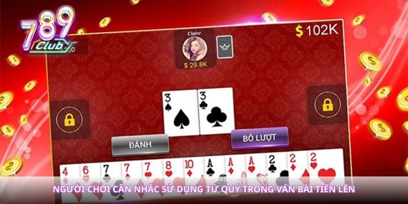 Người chơi cân nhắc sử dụng tứ quý trong ván bài tiến lên