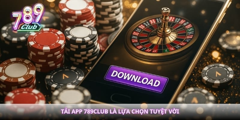 Tải app 789club là lựa chọn tuyệt vời 