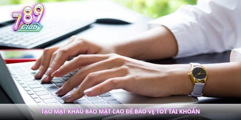 Tạo mật khẩu bảo mật cao để bảo vệ tốt tài khoản